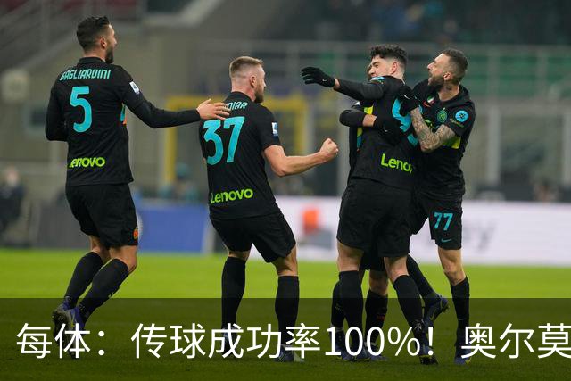 每体：传球成功率100%！奥尔莫满分表现锁主力再获国家队征召